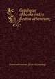 Catalogue of books in the Boston atheneum;, Boston Athenaeum 