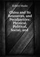 China and Its Resources, and Peculiarities: Physical, Political, Social, and ., Robert Mudie 