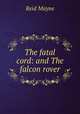 The fatal cord: and The falcon rover, Reid Mayne 