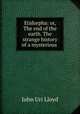 Etidorpha: or, The end of the earth. The strange history of a mysterious ., John Uri Lloyd 