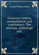 Excessive venery, masturbation and continence: The etiology, pathology and ., Joseph William Howe 