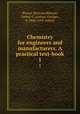 Chemistry for engineers and manufacturers. A practical text-book. 1, Blount, Bertram,Bloxam, Arthur G. (Arthur George), b. 1866, joint author 