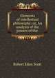 Elements of intellectual philosophy: or, An analysis of the powers of the ., Robert Eden Scott 