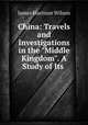 China: Travels and Investigations in the "Middle Kingdom". A Study of Its ., James Harrison Wilson 