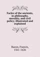 Facles of the ancients, in philosophy, morality, and civil policy; illustrated and explained, Фрэнсис Бэкон 