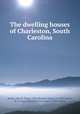 The dwelling houses of Charleston, South Carolina, Smith, Alice R. Huger (Alice Ravenel Huger), b. 1876,Smith, D. E. Huger (Daniel Elliott Huger), joint author 