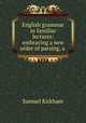 English grammar in familiar lectures: embracing a new order of parsing, a ., Samuel Kirkham 