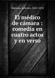 El medico de camara : comedia en cuatro actos y en verso, Hurtado, Antonio, 1825-1878 