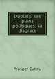Dupleix: ses plans politiques; sa disgrace, Prosper Cultru 