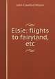 Elsie: flights to fairyland, etc, John Crawford Wilson 