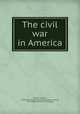 The civil war in America, Smith, Goldwin, 1823-1910,Union and emancipation society, Manchester. [from old catalog] 