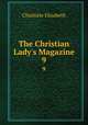 The Christian Lady`s Magazine. 9, Elizabeth Charlotte 