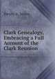 Clark Genealogy, Embracing a Full Account of the Clark Reunion ., Henry A. Jones 