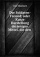 Der Soldaten-Freund: oder Kurze Darstellung derjenigen Mittel, die den ., von Huelsen 