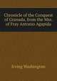 Chronicle of the Conquest of Granada, from the Mss. of Fray Antonio Agapida, Irving Washington 