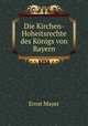 Die Kirchen-Hoheitsrechte des Konigs von Bayern, Ernst Mayer 