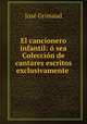 El cancionero infantil: o sea Coleccion de cantares escritos exclusivamente ., Jose Grimaud 