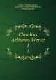 Claudius Aelianus Werke. 1, Aelian, Claudius Aelian, Ernst Karl Friedrich Wunderlich , Friedrich Jacobs 