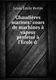 Chaudieres marines: cours de machines a vapeur professe a l