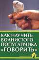 Как научить волнистого попугайчика "говорить", Рахманов Александр Иванович 