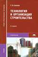 Технология и организация строительства. Учебник для студентов учреждений среднего профессионального образования. Гриф МО РФ, Соколов Геннадий Константинович 