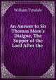 An Answer to Sir Thomas More`s Dialgue, The Supper of the Lord After the ., 