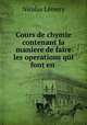 Cours de chymie contenant la maniere de faire les operations qui font en ., Nicolas Lemery 