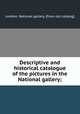 Descriptive and historical catalogue of the pictures in the National gallery;, London. National gallery. [from old catalog] 