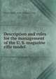 Description and rules for the management of the U. S. magazine rifle model ., United States. Army. Ordnance Dept 