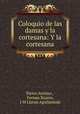 Coloquio de las damas y la cortesana: Y la cortesana, Pietro Aretino , Fernan Xuares, J M Llanas Aguilaniedo 