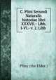 C. Plini Secundi Naturalis historiae libri XXXVII.: Libb. I-VI.- v. 2. Libb ., Pliny (the Elder.) 