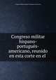 Congreso militar hispano-portugues-americano, reunido en esta corte en el ., 