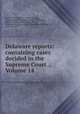 Delaware reports: containing cases decided in the Supreme Court ., Volume 14, David Thomas Marvel, John W. Houston, Samuel Maxwell Harrington, James Pennewill, William J. Storey, William Henry Boyce, Delaware. Supreme Court, William Watson Harrington, Charles L. Terry 