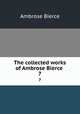 The collected works of Ambrose Bierce . 7, Bierce, Ambrose, 1842-1914? 