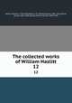The collected works of William Hazlitt. 12, Hazlitt, William, 1778-1830,Waller, A. R. (Alfred Rayney), 1867-1922,Glover, Arnold, 1865-1905,Henley, William Ernest, 1849-1903 