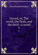 Gerard, or, The world, the flesh, and the devil : a novel. 1, M. E. Braddon 