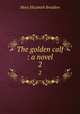 The golden calf : a novel. 2, M. E. Braddon 
