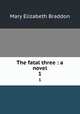 The fatal three : a novel. 1, M. E. Braddon 