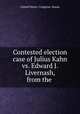 Contested election case of Julius Kahn vs. Edward J. Livernash, from the ., United States. Congress. House 