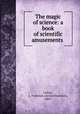 The magic of science: a book of scientific amusements, Collins, A. Frederick (Archie Frederick), 1869- 
