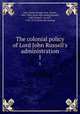 The colonial policy of Lord John Russell`s administration. 1, Grey, Henry George Grey, 3d earl, 1802-1894. [from old catalog],Russell, John Russell, 1st earl, 1792-1878. [from old catalog] 