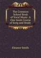 The Common School Book of Vocal Music: A One-book Course of Song and Study ., Eleanor Smith 