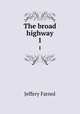 The broad highway. 1, Farnol Jeffery 