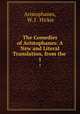 The Comedies of Aristophanes: A New and Literal Translation, from the .. 1, Aristophanes, W. J . Hickie 