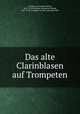 Das alte Clarinblasen auf Trompeten, Eichborn, Hermann Ludwig, 1847-1918,Eichborn, Hermann Ludwig, 1847-1918. Trompete in alter und neuer Zeit 