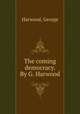 The coming democracy. By G. Harwood., Harwood, George 