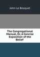 The Congregational Manual, Or, A Concise Exposition of the Belief ., John le Bosquet 