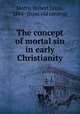 The concept of mortal sin in early Christianity, Motry, Hubert Louis, 1884- [from old catalog] 