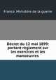 Decret du 12 mai 1899: portant reglement sur les exercices et les manoeuvres ., 