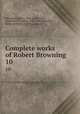 Complete works of Robert Browning. 10, Browning, Robert, 1812-1889,Porter, Charlotte Endymion, 1859-1942, ed,Clarke, Helen Archibald, d. 1926, joint ed 